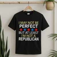 I May Not Be Perfect But At Least IM Not A Republican Funny T-Shirt
