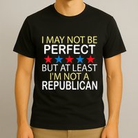 I May Not Be Perfect But At Least IM Not A Republican Funny T-Shirt