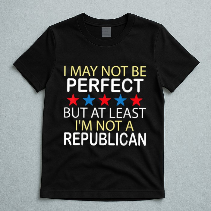 I May Not Be Perfect But At Least IM Not A Republican Funny T-Shirt