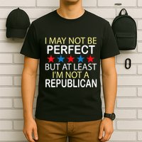 I May Not Be Perfect But At Least IM Not A Republican Funny T-Shirt