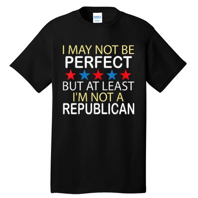 I May Not Be Perfect But At Least IM Not A Republican Funny Tall T-Shirt