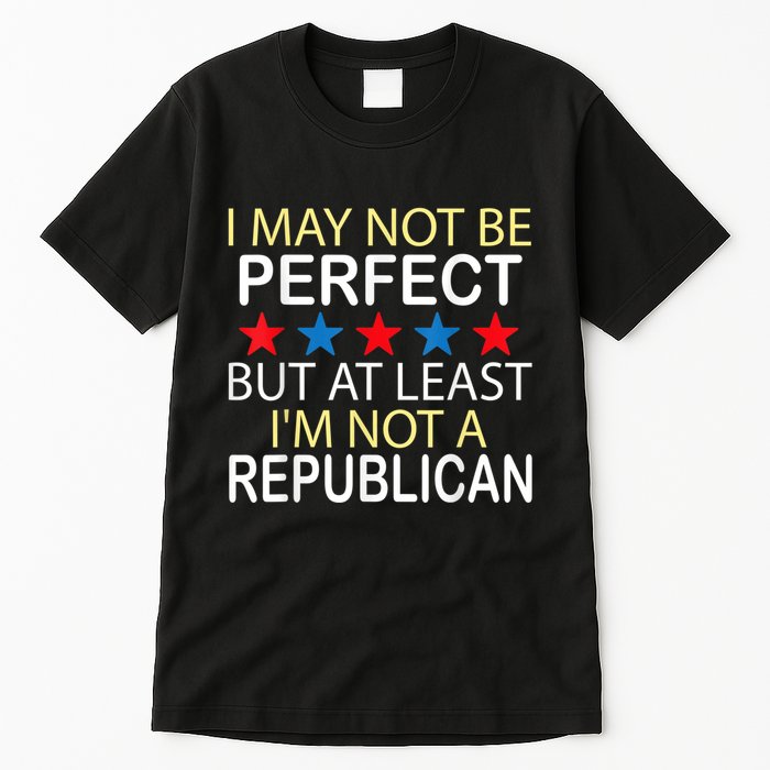 I May Not Be Perfect But At Least IM Not A Republican Funny Tall T-Shirt