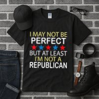 I May Not Be Perfect But At Least IM Not A Republican Funny Tall T-Shirt