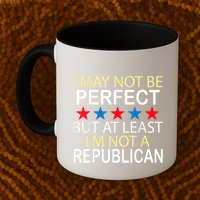 I May Not Be Perfect But At Least IM Not A Republican Funny Mug