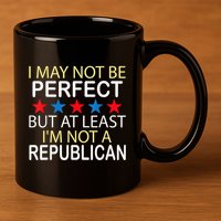 I May Not Be Perfect But At Least IM Not A Republican Funny 11oz C Handle Ceramic Mug