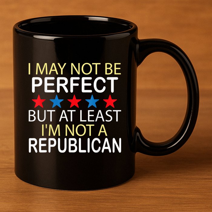 I May Not Be Perfect But At Least IM Not A Republican Funny 11oz C Handle Ceramic Mug
