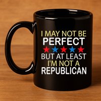 I May Not Be Perfect But At Least IM Not A Republican Funny 11oz C Handle Ceramic Mug