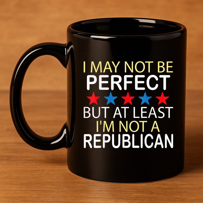 I May Not Be Perfect But At Least IM Not A Republican Funny 11oz C Handle Ceramic Mug