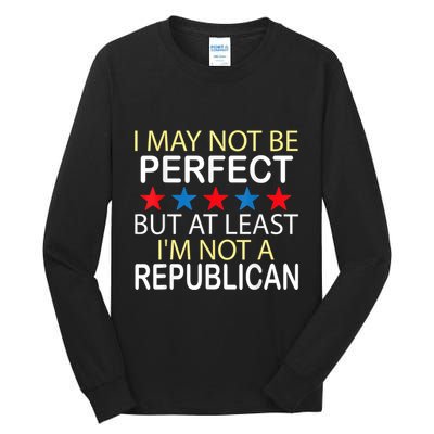 I May Not Be Perfect But At Least IM Not A Republican Funny Tall Long Sleeve T-Shirt