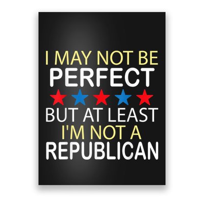 I May Not Be Perfect But At Least IM Not A Republican Funny Poster