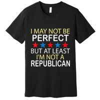 I May Not Be Perfect But At Least IM Not A Republican Funny Premium T-Shirt