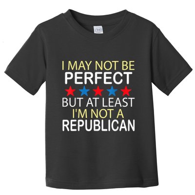 I May Not Be Perfect But At Least IM Not A Republican Funny Toddler T-Shirt