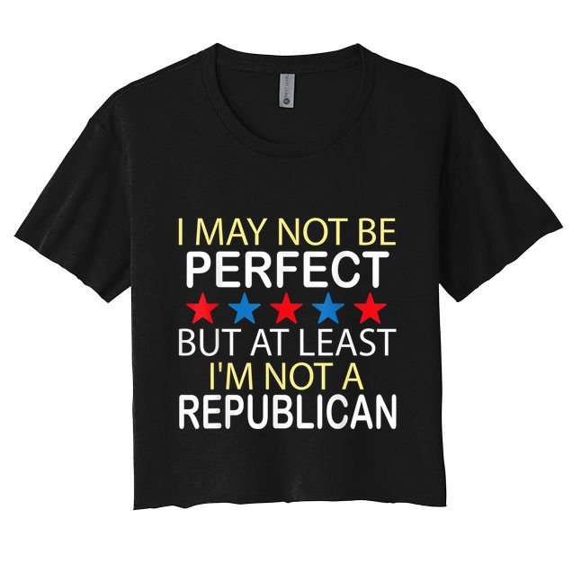 I May Not Be Perfect But At Least IM Not A Republican Funny Crop Top