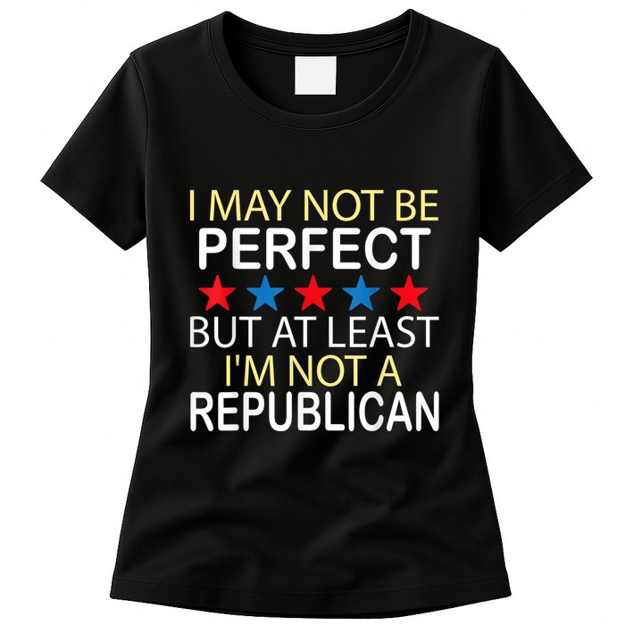 I May Not Be Perfect But At Least IM Not A Republican Funny Womens T-Shirt