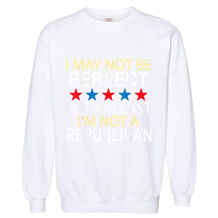 I May Not Be Perfect But At Least IM Not A Republican Funny Garment-Dyed Sweatshirt