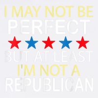 I May Not Be Perfect But At Least IM Not A Republican Funny Garment-Dyed Sweatshirt