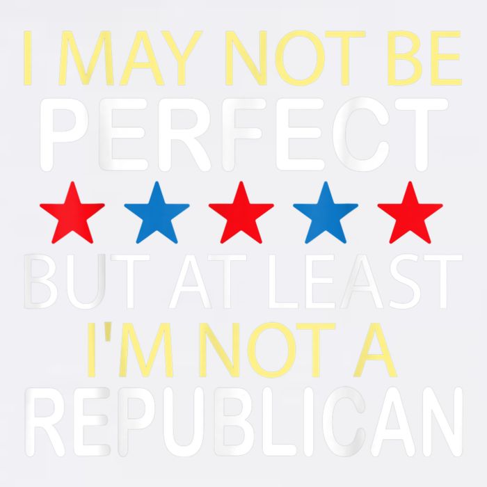 I May Not Be Perfect But At Least IM Not A Republican Funny Garment-Dyed Sweatshirt