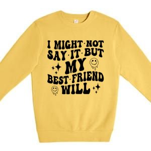 I Might Not Say It But My Best Friend Will Funny Friends Premium Crewneck Sweatshirt