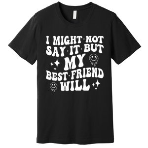 I Might Not Say It But My Best Friend Will Funny Friends Premium T-Shirt