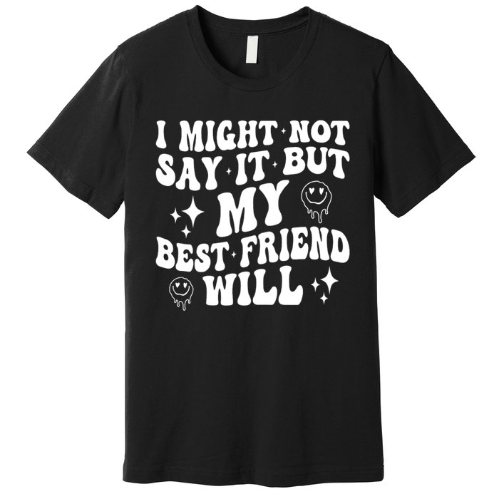 I Might Not Say It But My Best Friend Will Funny Friends Premium T-Shirt