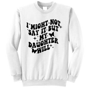 I Might Not Say It But My Daughter Will Sweatshirt