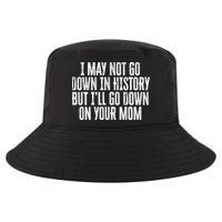 I May Not Go Down In History But I'll Go Down On Your Mom Cool Comfort Performance Bucket Hat