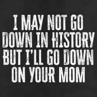 I May Not Go Down In History But I'll Go Down On Your Mom Cool Comfort Performance Bucket Hat