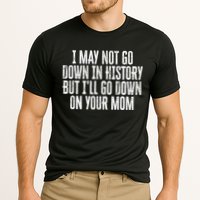 I May Not Go Down In History But I'll Go Down On Your Mom Performance Shirt