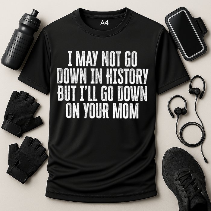 I May Not Go Down In History But I'll Go Down On Your Mom Performance Shirt