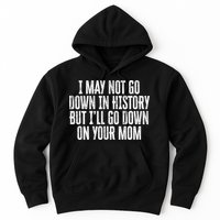 I May Not Go Down In History But I'll Go Down On Your Mom Hoodie