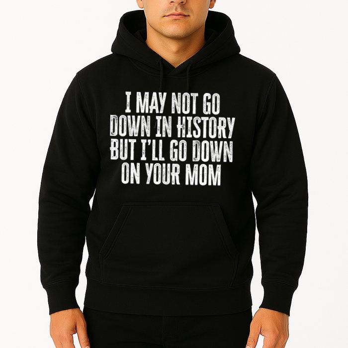 I May Not Go Down In History But I'll Go Down On Your Mom Hoodie