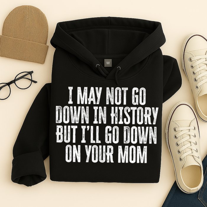 I May Not Go Down In History But I'll Go Down On Your Mom Hoodie