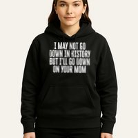 I May Not Go Down In History But I'll Go Down On Your Mom Hoodie