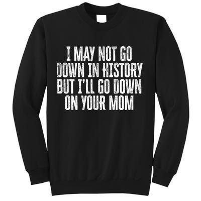 I May Not Go Down In History But I'll Go Down On Your Mom Sweatshirt