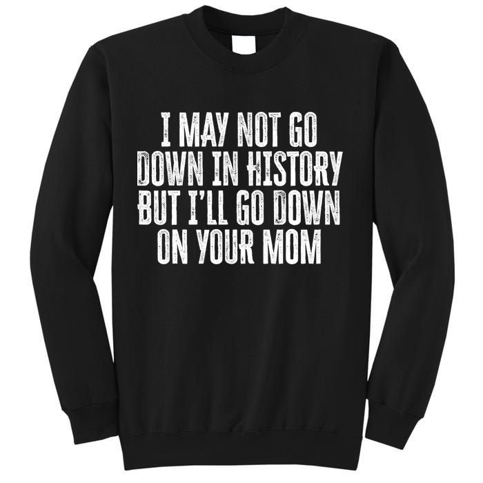 I May Not Go Down In History But I'll Go Down On Your Mom Sweatshirt