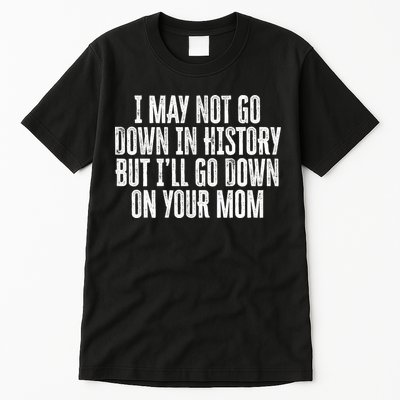 I May Not Go Down In History But I'll Go Down On Your Mom Tall T-Shirt