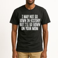 I May Not Go Down In History But I'll Go Down On Your Mom Tall T-Shirt