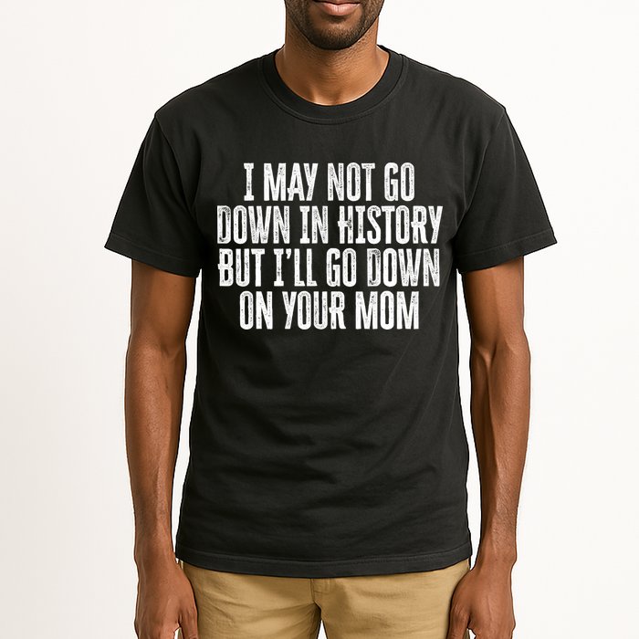 I May Not Go Down In History But I'll Go Down On Your Mom Tall T-Shirt
