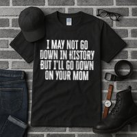 I May Not Go Down In History But I'll Go Down On Your Mom Tall T-Shirt