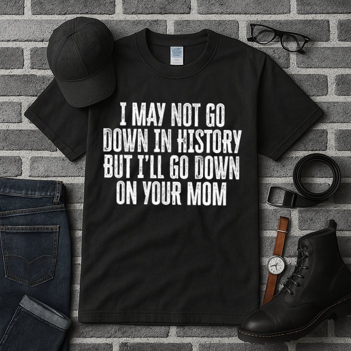I May Not Go Down In History But I'll Go Down On Your Mom Tall T-Shirt