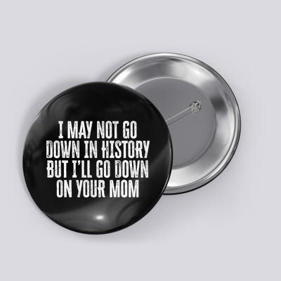 I May Not Go Down In History But I'll Go Down On Your Mom Button