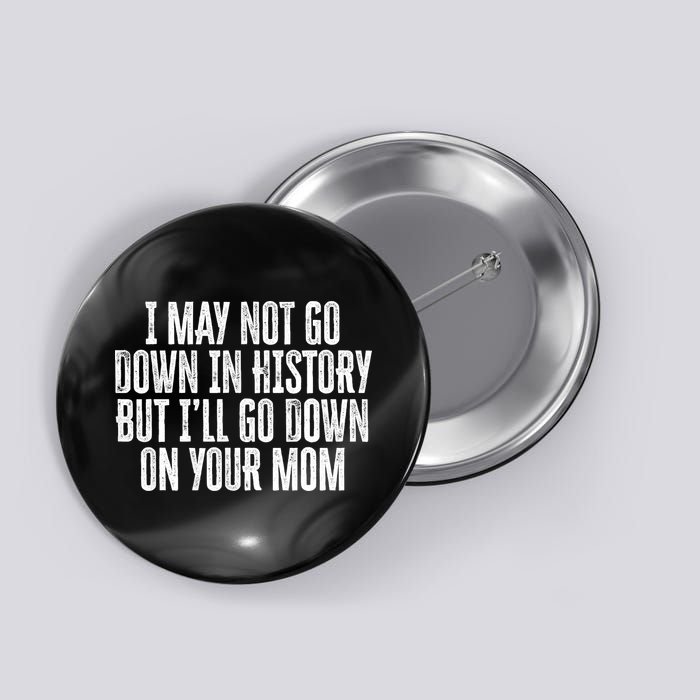 I May Not Go Down In History But I'll Go Down On Your Mom Button