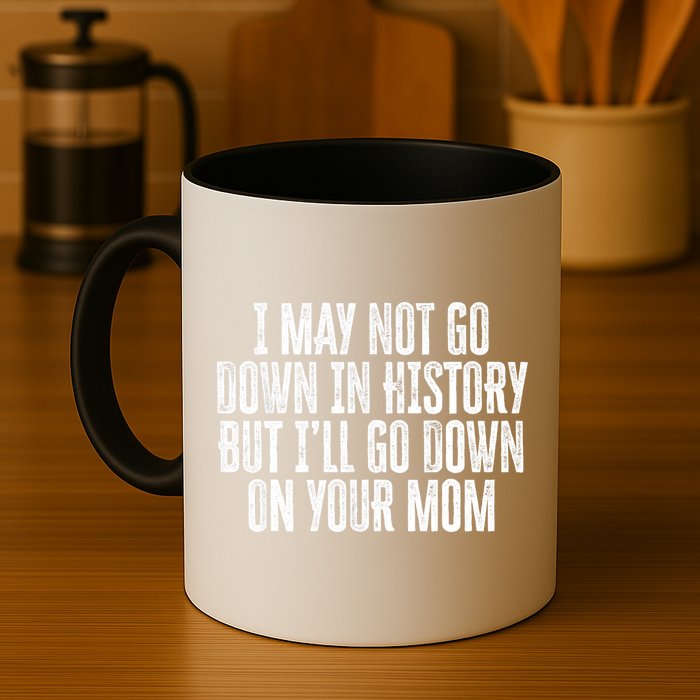 I May Not Go Down In History But I'll Go Down On Your Mom Mug