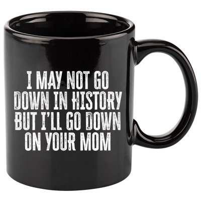 I May Not Go Down In History But I'll Go Down On Your Mom 11oz C Handle Ceramic Mug