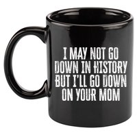 I May Not Go Down In History But I'll Go Down On Your Mom 11oz C Handle Ceramic Mug