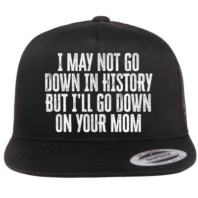 I May Not Go Down In History But I'll Go Down On Your Mom Flatbill Hat