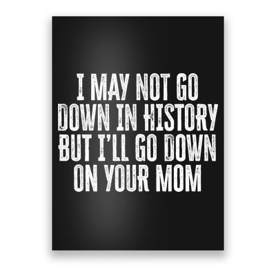 I May Not Go Down In History But I'll Go Down On Your Mom Poster