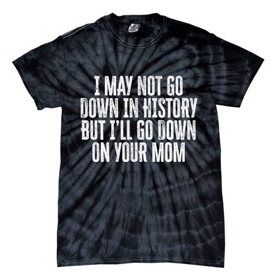 I May Not Go Down In History But I'll Go Down On Your Mom Tie-Dye T-Shirt