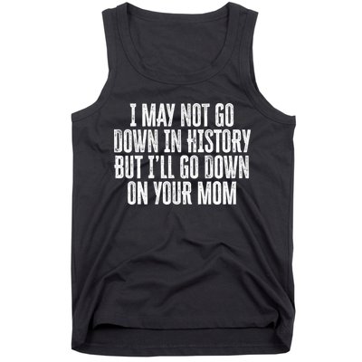 I May Not Go Down In History But I'll Go Down On Your Mom Tank Top