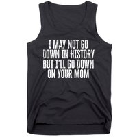 I May Not Go Down In History But I'll Go Down On Your Mom Tank Top